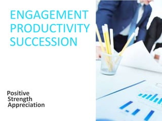 ENGAGEMENT
PRODUCTIVITY
SUCCESSION
Positive
Strength
Appreciation
 