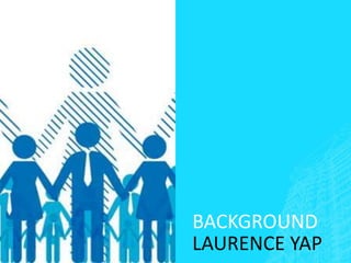 BACKGROUND
LAURENCE YAP
 