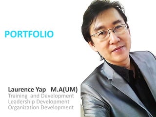 PORTFOLIO
Laurence Yap M.A(UM)
Training and Development
Leadership Development
Organization Development
 
