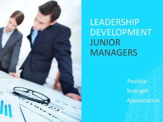 LEADERSHIP
DEVELOPMENT
JUNIOR
MANAGERS
Positive
Strength
Appreciation
 