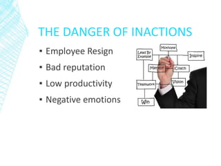 THE DANGER OF INACTIONS
▪ Employee Resign
▪ Bad reputation
▪ Low productivity
▪ Negative emotions
 