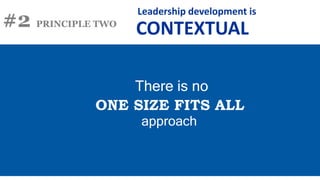 #2 PRINCIPLE TWO
There is no
approach
ONE SIZE FITS ALL
Leadership development is
CONTEXTUAL
 