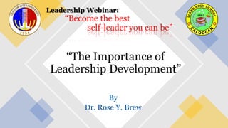 “The Importance of
Leadership Development”
By
Dr. Rose Y. Brew
Leadership Webinar:
“Become the best
self-leader you can be”
 