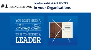 #1 PRINCIPLE ONE
Leaders exist at ALL LEVELS
In your Organisations
 