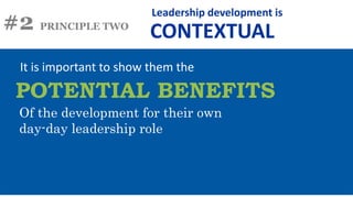 #2 PRINCIPLE TWO
It is important to show them the
POTENTIAL BENEFITS
Leadership development is
CONTEXTUAL
Of the development for their own
day-day leadership role
 