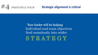 #4 PRINCIPLE FOUR Strategic alignment is critical
Your leader will be helping
Individual and team objectives
feed seamlessly into wider
S T R A T E G Y
 