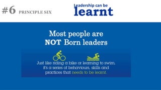 #6 PRINCIPLE SIX
Leadership can be
learnt
Most people are
NOT Born leaders
 