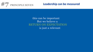#7 PRINCIPLE SEVEN Leadership can be measured
this can be important
But we believe a
RETURN ON EXPECTATION
is just a relevant
 