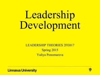 Leadership
Development
LEADERSHIP THEORIES 2FE017
Spring 2015
Yuliya Ponomareva
 