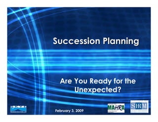 Succession Planning



  Are You Ready for the
      Unexpected?

February 3, 2009
 
