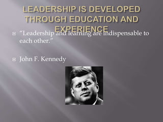  “Leadership and learning are indispensable to
each other.”
 John F. Kennedy
 
