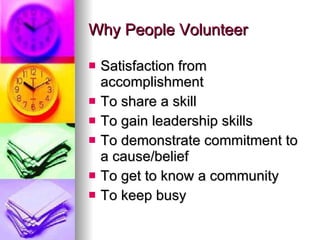 Why People Volunteer <ul><li>Satisfaction from accomplishment </li></ul><ul><li>To share a skill </li></ul><ul><li>To gain...