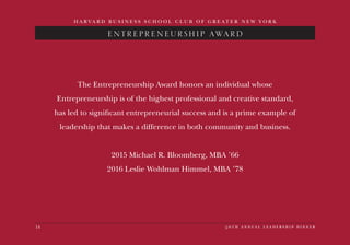 14 5 0 t h a n n u a l l e a d e r s h i p d i n n e r
H A R V A R D B U S I N E S S S C H O O L C L U B O F G R E A T E R N E W Y O R K
ENTREPRENEURSHIP AWARD
The Entrepreneurship Award honors an individual whose
Entrepreneurship is of the highest professional and creative standard,
has led to significant entrepreneurial success and is a prime example of
leadership that makes a difference in both community and business.
2015 Michael R. Bloomberg, MBA ’66
2016 Leslie Wohlman Himmel, MBA ’78
 