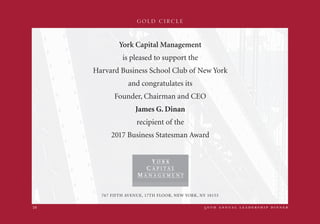 GOLD CIRCLE
5 0 t h a n n u a l l e a d e r s h i p d i n n e r18
York Capital Management
is pleased to support the
Harvard Business School Club of New York
and congratulates its
Founder, Chairman and CEO
James G. Dinan
recipient of the
2017 Business Statesman Award
767 FIFTH AVENUE, 17TH FLOOR, NEW YORK, NY 10153
 