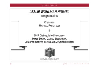 5 0 t h a n n u a l l e a d e r s h i p d i n n e r22
SILVER CIRCLE
LESLIE WOHLMAN HIMMEL
congratulates
Chairman
MICHAEL FASCITELLI

2017 Distinguished Honorees
JAMES DINAN, DANIEL BIEDERMAN,
JENNIFER CARTER FLEISS AND JENNIFER HYMAN
 