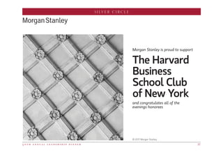 SILVER CIRCLE
5 0 t h a n n u a l l e a d e r s h i p d i n n e r 37
Morgan Stanley is proud to support
The Harvard
Business
School Club
of New York
and congratulates all of the
evenings honorees
© 2017 Morgan Stanley.
 