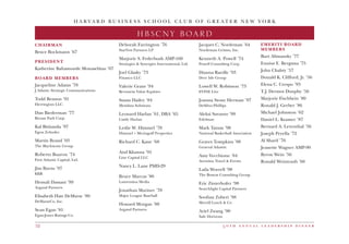 5 0 t h a n n u a l l e a d e r s h i p d i n n e r52
H A R V A R D B U S I N E S S S C H O O L C L U B O F G R E A T E R N E W Y O R K
HBSCNY BOARD
CHAIRMAN
Bruce Bockmann ’67
PRESIDENT
Katherine Bahamonde Monasebian ’07
BOARD MEMBERS
Jacqueline Adams ’78
J Adams: Strategic Communications
Todd Benson ’91
Herrington LLC
Dan Biederman ’77
Bryant Park Corp.
Kal Bittianda ’97
Egon Zehnder
Martin Brand ’03
The Blackstone Group
Roberto Buaron ’74
First Atlantic Capital, Ltd.
Jim Burns ’97
KKR
Hemali Dassani ’99
Argand Partners
Elisabeth Hair DeMarse ’80
DeMarseCo, Inc.
Sean Egan ’81
Egan-Jones Ratings Co.
Deborah Farrington ’76
StarVest Partners LP
Marjorie S. Federbush AMP-160
Strategies  Synergies International, Ltd.
Joel Glasky ’73
Financo LLC
Valerie Grant ’94
Bernstein Value Equities
Susan Hailey ’84
Metidata Solutions
Leonard Harlan ’61, DBA ’65
Castle Harlan	
Leslie W. Himmel ’78
Himmel + Meringoff Properties
Richard C. Kane ’68
Atul Khanna ’91
Line Capital LLC
Nancy L. Lane PMD-29
Bruce Marcus ’80
Laurentina Media
Jonathan Mariner ’78
Major League Baseball
Howard Morgan ’88
Argand Partners
Jacques C. Nordeman ’64
Nordeman Grimm, Inc.
Kenneth A. Powell ’74
Powell Consulting Corp.
Dianna Raedle ’93
Deer Isle Group
Lowell W. Robinson ’73
EVINE Live
Joanna Stone Herman ’97
DeSilva+Phillips
Aleksi Suvanto ’99
Edelman
Mark Tatum ’98
National Basketball Association
Graves Tompkins ’08
General Atlantic
Amy Vecchione ’84
Aventina Travel  Events
Laila Worrell ’98
The Boston Consulting Group
Eric Zinterhofer ’98
Searchlight Capital Partners
Soofian Zuberi ’98
Merrill Lynch  Co
Ariel Zwang ’90
Safe Horizons
EMERITI BOARD
MEMBERS
Burt Alimansky ’77
Ennius E. Bergsma ’75
John Chalsty ’57
Donald K. Clifford, Jr. ’56
Elena C. Crespo ’93
T.J. Dermot Dunphy ’56
Marjorie Fischbein ’80
Ronald J. Gerber ’86
Michael Johnston ’62
Daniel L. Kramer ’87
Bernard A. Leventhal ’56
Joseph Perella ’72
Al Sharif ’76
Jeanette Wagner AMP-90
Byron Wein ’56
Ronald Weintraub ’60
 