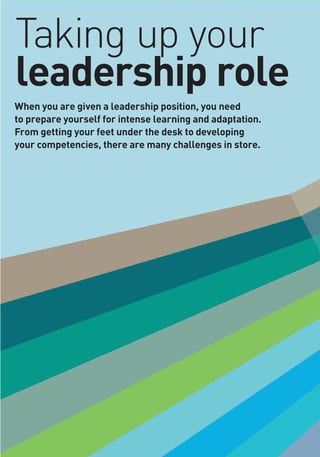 Taking up your
leadership role
When you are given a leadership position, you need
to prepare yourself for intense learning and adaptation.
From getting your feet under the desk to developing
your competencies, there are many challenges in store.
 