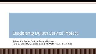 Raising the Par for Positive Energy Outdoors
Nate Eisenbarth, Machelle Lind, Seth Mathews, and Tom Rice
Leadership Duluth Service Project
 