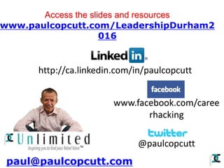 www.facebook.com/caree
rhacking
@paulcopcutt
paul@paulcopcutt.com
Access the slides and resources
www.paulcopcutt.com/LeadershipDurham2
016
http://ca.linkedin.com/in/paulcopcutt
 