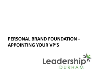 PERSONAL BRAND FOUNDATION -
APPOINTING YOUR VP’S
 