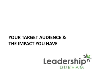 YOUR TARGET AUDIENCE &
THE IMPACT YOU HAVE
 
