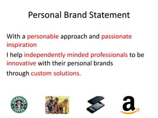Personal Brand Statement
With a personable approach and passionate
inspiration
I help independently minded professionals to be
innovative with their personal brands
through custom solutions.
 