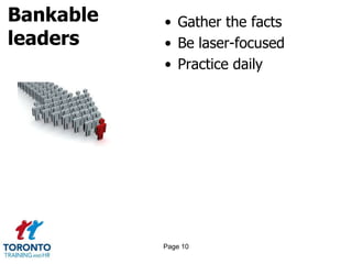 Bankable
leaders
• Gather the facts
• Be laser-focused
• Practice daily
Page 10
 