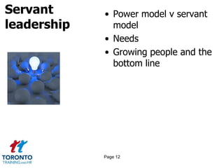 Servant
leadership
• Power model v servant
model
• Needs
• Growing people and the
bottom line
Page 12
 