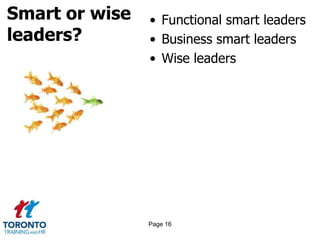 Smart or wise
leaders?
• Functional smart leaders
• Business smart leaders
• Wise leaders
Page 16
 