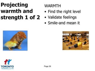 Projecting
warmth and
strength 1 of 2
WARMTH
• Find the right level
• Validate feelings
• Smile-and mean it
Page 36
 
