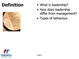 Definition • What is leadership?
• How does leadership
differ from management?
• Types of behaviour
Page 6
 