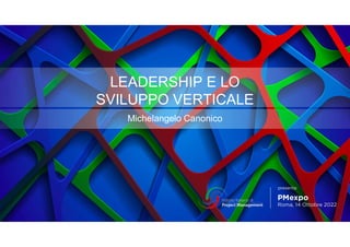 LEADERSHIP E LO
SVILUPPO VERTICALE
Michelangelo Canonico
 