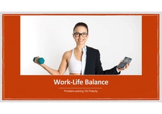 Work-Life Balance
Problem-solving VS Polarity
 