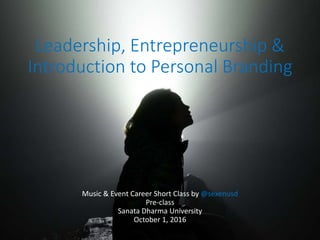 Leadership, Entrepreneurship &
Introduction to Personal Branding
Music & Event Career Short Class by @sexenusd
Pre-class
Sanata Dharma University
October 1, 2016
 