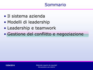 Sommario
• Il sistema azienda
• Modelli di leadership
• Leadership e teamwork
• Gestione del conflitto e negoziazione
10/04/2014 Materiale coperto da copyright
Ad esclusivo uso interno
 