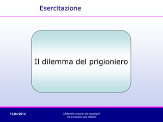 10/04/2014 Materiale coperto da copyright
Ad esclusivo uso interno
Il dilemma del prigioniero
Esercitazione
 