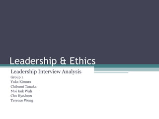 Leadership & Ethics Leadership Interview Analysis Group 1 Yuka Kimura Chibumi Tanaka Moi Kok Wah Cho HyoJoon Terence Wong 