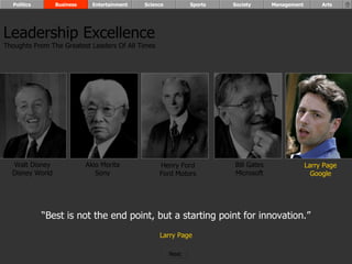 “ Best is not the end point, but a starting point for innovation.” Larry Page Walt Disney Disney World Henry Ford Ford Motors Bill Gates Microsoft Larry Page Google Akio Morita Sony Leadership Excellence Thoughts From The Greatest Leaders Of All Times  Politics Business Entertainment Science Sports Society Management Arts Next  
