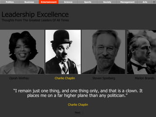 “ I remain just one thing, and one thing only, and that is a clown. It places me on a far higher plane than any politician.”  Charlie Chaplin Oprah Winfrey Charlie Chaplin Steven Spielberg Marlon Brando Leadership Excellence Thoughts From The Greatest Leaders Of All Times  Politics Business Entertainment Science Sports Society Management Arts Next  