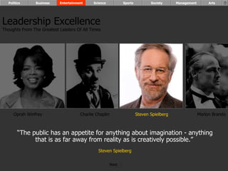 “ The public has an appetite for anything about imagination - anything that is as far away from reality as is creatively possible.”   Steven Spielberg Oprah Winfrey Charlie Chaplin Steven Spielberg Marlon Brando Leadership Excellence Thoughts From The Greatest Leaders Of All Times  Politics Business Entertainment Science Sports Society Management Arts Next  