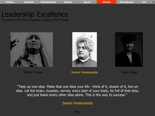 “ Take up one idea. Make that one idea your life - think of it, dream of it, live on idea. Let the brain, muscles, nerves, every part of your body, be full of that idea, and just leave every other idea alone. This is the way to success.”  Swami Vivekananda Leadership Excellence Thoughts From The Greatest Leaders Of All Times  Helen Keller Swami Vivekananda Mother Teresa Politics Business Entertainment Science Sports Society Management Arts Next  