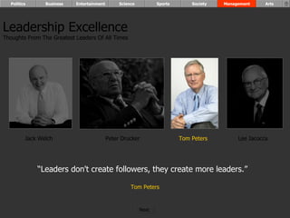 “ Leaders don't create followers, they create more leaders.”  Tom Peters Leadership Excellence Thoughts From The Greatest Leaders Of All Times  Jack Welch Peter Drucker Tom Peters Lee Iacocca Politics Business Entertainment Science Sports Society Management Arts Next  