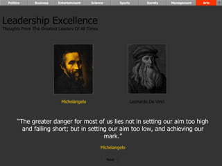 Leadership Excellence Thoughts From The Greatest Leaders Of All Times  “ The greater danger for most of us lies not in setting our aim too high and falling short; but in setting our aim too low, and achieving our mark.” Michelangelo Leonardo Da Vinci Michelangelo Politics Business Entertainment Science Sports Society Management Arts Next  