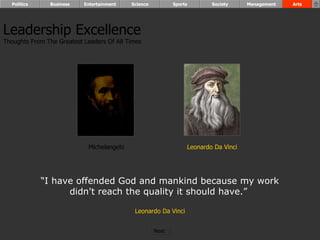 Leadership Excellence Thoughts From The Greatest Leaders Of All Times  “ I have offended God and mankind because my work didn't reach the quality it should have.”  Leonardo Da Vinci Leonardo Da Vinci Michelangelo Politics Business Entertainment Science Sports Society Management Arts Next  