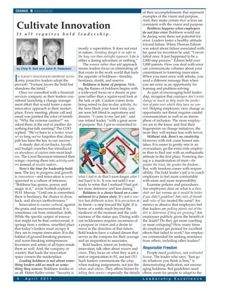 CHANGE        INNOVATION                                                                      of their accomplishments that represent
                                                                                              examples of the vision and purpose.
                                                                                              And, they make certain their actions are
 Cultivate Innovation                                                                         consistent with the vision and purpose.
                                                                                                  Boldness happens when employees
                                                                                              do not fear error. Boldness would not
 It all requires bold leadership.
                                                                                              be daring were there not potential for
                                                                                              error. Leaders foster a healthy attitude
                                                                                              toward failure. When Thomas Edison
                                            mostly a superstition. It does not exist          was asked about failure associated with
                                            in nature. Avoiding danger is no safer in         his quest for invention he said: “I never
                                            the long run than outright exposure. Life is      failed once. It just happened to be a
                                            either a daring adventure or nothing.”            2,000-step process.” Edison held over
                                                The remove rather than add approach           1,000 patents. How you deal with error
  by Chip R. Bell and John R. Patterson     means leaders focus on eliminating all            can communicate volumes about your
                                            that exists in the work world that fuels          commitment to fostering innovation.

I  N TODAY’S INNOVATION-DEPRIVED ECON- the opposite of boldness—timidity,
   omy, proactive leaders adopt the
proverb: “Fortune favors the bold but
                                            hesitance, doubt, and reserve.
                                                Boldness is borne of purpose. Stok-
                                                                                              When you meet error with rebuke, you
                                                                                              send a different message than when
                                                                                              you see error as an opportunity for
abandons the timid.”                        ing the flames of boldness begins with            learning and problem-solving.
    Once we consulted with a financial a wide-eyed focus on a dream or pur-                       As part of encouraging bold leader-
services company as their leaders con- pose rather than a squint-eyed look at                 ship, recognize that employees don’t resist
sidered launching a change manage-          the task or job. Caution comes from               change as much as they resist the predic-
ment effort that would foster a more        being mired in day-to-day activity. As            tion of pain over which they have no con-
innovative approach to their market-        the trees block your forest vista, you            trol. Helping employees view change as
place. Every meeting, phone call and        are soon left blind to aspirations and            opportunity not threat requires candid
email was painted the color of timidi- dreams. “I came to my last job,” said                  communication as well as an atmos-
ty. “Why the extreme caution?” we           one retired leader, “with a great sense           phere of inclusion. The more employ-
asked them at the end of another do-        of purpose. But, I got so enmeshed in             ees are in the know and find their
nothing-but-talk meeting? The COO                                                             fingerprints on change initiatives, the
replied, “We’ve been in a bunker mind-                                                        more they will replace fear with fervor.
set so long we’ve forgotten that chutz-                                                           Without risk, there’s no creativity.
pah has been the key to our success.”                                                         However with risk come honest mis-
    A steady diet of cut-backs, layoffs,                                                      takes. It is easier to gently rein in an
and budget crunches has introduced                                                            overzealous, go-the-extra-mile employ-
an abundance of caution into most lead-                                                       ee than to find one with an enthusiastic
ers. The Great Recession trimmed their                                                        attitude in the first place. Fostering dar-
wings—turning them into activity-seek-                                                        ing is a manifestation of trust—the
ers instead of results-makers.                                                                greater the trust, the greater the freedom.
    Now’s the time for leadership bold-                                                       But, with freedom comes with respon-
ness. The key to progress and growth                                                          sibility. The bold leader’s job is to coach
is innovation—and innovation is never       what I had to do that I soon forgot what I        employees to feel more comfortable
spawned in a culture of reticence.          had hoped to be. It was not until I was           with more and more responsibility.
“Boldness has genius, power, and            ready to retire that I realized I had got-            Examine policies and procedures.
magic in it,” wrote Scottish explorer       ten more defensive and less daring.”              Are employees clear on what is a thou
W.H. Murray. “Until one is committed,           Boldness is a choice based on a com-          shalt not law versus an it would be better
there is hesitancy, the chance to draw      mitment to a future state. It’s not a reac-       if you didn’t guideline? Are rules of thumb
back, and always ineffectiveness.”          tion but deliberate action. It is pro-action at   and rules of law treated the same? Are
    Innovation is counter cultural, against its finest—a step toward the light. It is         metrics so abusive that employees feel
the grain, and unconventional. It is        borne of a noble reach beyond the                 that leaders are pulling plants out of the
sometimes cut from unfamiliar cloth.        mediocre of the moment and the ordi-              dirt to determine if they are growing? Are
While the specific output of innova-        nariness of the status quo. Daring with-          employees publicly given the benefit of
tion might not be that controversial, it out recklessness requires awareness of               the doubt? Do they get more coaching
springs from a restless, unsettled place a purpose or vision and a desire to                  or more critiquing? How many times
that today’s leaders must occupy if         move in the direction of that future.             do employees get praised for excellent
they are to inspire innovation. It is the Bold leaders have a valued dream that               efforts that failed to work? Are employ-
habitat of ground-breaking pioneers         serves as the compass for their courage           ees commended for seeking assistance
and norm-breaking entrepreneurs.            and an inspiration to associates.                 from others, including other leaders?
Inventors and artists of all types reside       Bold leaders, intent on fostering
there as well. And, the company or          innovation, talk often about mission and          Responsible Freedom
country that leads the innovation           vision. They focus on what they want a                People need guidelines, not unlimited
space corners the marketplace.              unit or organization to BE, not just DO.          license. The leader who says, “Just go
    Leading boldness is not about some- Such leaders communicate the whys                     do whatever you think is best,” is
thing leaders add as much as some-          when making assignments, not just the             demonstrating abdication, not encour-
thing they remove. Boldness resides in whats and whens. They affirm heroes by                 aging boldness. But guidelines need
us all. Helen Keller wrote: “Security is telling their stories—especially the details         elbow room for people to adapt to the
 8     A p r i l   2 0 1 1                                                                    L e a d e r s h i p   E x c e l l e n c e
 