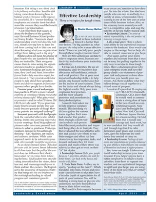 situation. Risk taking is not a blank check                           LEADERSHIP          STRATEGIES                 more aware and sensitive to how their
to be foolhardy and reckless. Sensible risk                                                                          part fits into the whole. You also have
taking comes from knowing how to                                                                                     people who can step in and help, in a
balance great performance with responsi-                              Effective Leadership                           variety of areas, when needed. Deep
ble stewardship. It is “owner-thinking.” If                           Three strategies for tough times.              training is one of the best uses of your
employees are to make front-line deci-                                                                               times while business is slow. Also, as
sions like owners, they need the benefit                                                                             the economy turns around you will
of owner-type information.                                                            by Sheila Murray Bethel        have a competitive edge and reap the
    “A lot of us think that success is                                                                               benefits of having highly trained staff.
about the boldness of the gamble,”                                                                                    • Leadership Lesson: The sense of
says Harvard Business School profes-
sor Nancy Koehn. “Success is about
understanding what’s bold about the bold-
                                                                                      I T IS NEVER EASY TO LEAD,
                                                                                          and in these turbulent
                                                                                        times it is harder than
                                                                                                                     shared responsibility is the end product of
                                                                                                                     training in tough times.
                                                                                                                         3. Be a hope giver. Here is where
ness, about knowing how to keep the                                   ever before. The big question is, what         your ability to use aspirational language
risk from coming back to bite you, and                                can you do today to be a more effective        comes to the forefront. Your words can
about knowing what your organization                                  leader? How can you help your people           inspire or discourage, hurt or help, di-
will get from taking such a big step.”                                through these tough economic times?            vide or connect, cause fear or give hope.
    Boldness does not mean the absence of                                 Here are three actions you can take to         Once again, gather your teams
fear. People who are daredevils think                                 relieve employee stress, increase pro-         together and reassure them that it may
they are invincible. Their arrogance                                  ductivity, and enhance your leadership         not be easy, but pulling together is the
causes them to miss seeing the signals                                authenticity.                                  only way to survive in these tough
and cues needed as guidance to suc-                                       1. Focus on A priorities. We are all       times. Have a discussion about why
cess. Sometimes hotdogs get lucky; in                                 bombarded daily by bad news that               your enterprise exists and have the
time, they crash and burn. Innovation-                                affects our self-confidence, attitude          group clarify your statement of pur-
focused leaders help associates respect fear                          and work product. One of your most             pose. Ask each person to share ideas
and channel it. They provide outlets for                              important leadership skills is to help         about how you benefit your cus-
people to talk about their apprehen-                                  people stay focused on the tasks that          tomers. Ask them to define what they
sions and deliver support and encour-                                 are the anchor of your business. These         believe brings you all together in a
agement when people have doubts.                                      are the basics and almost always bring         shared sense of purpose.
    Examine your reward and recogni-                                  the highest results. Help your team                American Express lost 11 employees
tion practices. Which is more valued:                                 emphasize best practices                                    on 9/11. On 9/12 Kenneth
creativity or compliance? Being resourceful                           and the most valuable                                       Chennault, CEO, knew that
or being always right? Who gets praised                               processes and procedures in                                 he would need to commu-
or promoted—and for what? Former 3M                                   their job description.                                      nicate a strong dose of hope
CEO Lew Lehr said: “If you place too                                      A recent client asked me                                in the face of such an over-
many fences around people they can                                    to help improve company                                     whelming tragedy. Nine
easily become pastures of sheep. How                                  morale. The first thing we                                  days later he brought the
many patents are assigned to sheep?”                                  did was gather the various                                  entire New York City staff
    Surround your unit with bold people.                              teams together. Each team                                   to Madison Square Garden
Seek the council of others who exhibit                                had a leader that guided                                    for a team meeting. He told
daring. Invite card-carrying mavericks                                them through a short exer-                                  them that it would take
to your meetings. Read biographies of                                 cise in which each person                                   courage and hard work, but
pioneers who overcame personal limi-                                  listed the most productive and impor-          he was confident that they would all
tations to achieve greatness. Visit orga-                             tant things they do in their job. They         pull through together. His calm
nizations famous for breakthrough                                     then evaluated the least effective activ-      demeanor, quiet grace, and words of
thinking—R&D facilities, art studios,                                 ities and quickly saw where to put             hope, gave his followers the confi-
and culinary institutes. While your                                   their energies and effort. As they             dence they needed to carry on.
approach needs to be relevant to your                                 cleared away less important tasks, and          • Leadership Lesson: Feelings of opti-
unit, others can offer insightful suggestions.                        focused on basics they felt more               mism and expectation are greatly enhanced
    As an old expression notes: Only dead                             assured and much of their stress was           by your ability to help followers step outside
fish swim with the current. Smart fish swim                           relieved as they got to work on their          of themselves and serve a higher purpose.
in all directions, but the pull of the cur-                           “A” list of jobs.                                  Yes, times are tough. It takes excep-
rent does not influence their choice.                                  • Leadership Lesson: Help your people         tional leadership to move your team
Innovation never comes from follow-                                   focus on A priorities, all else can wait for   forward. If you help everyone keep a
ing the herd. Bold leaders bent on culti-                             better times. Get back to the basics and       better perspective on which to focus
vating innovation live the vision, drive                              results will follow.                           priorities, train them to support one
fear out, and encourage employees to                                      2. Train Train Train. As they say in       another, and use aspirational language
think and feel like owners. The byprod-                               sports, “go deep on the bench”. Which          to uplift and give hope, you are using
uct is the assurance of business creativ-                             translates into: train, retrain and cross-     three of the most powerful 21st century
ity that brings the best and brightest to                             train your followers so that they have         leadership skills.                          LE
the marketplace leading to valued                                     a broader depth of appreciation for all
                                                                                                                     Sheila Murray Bethel, Ph.D., is CEO Bethel Leadership Institute,
progress and consistent growth.              LE                       parts of your business. You will be            speaker, author of A New Breed Of Leader, 8 Qualities That
                                                                      building a strong team of players who          Matter Most in the Real World, and Global Leadership, Change
Chip R. Bell and John R. Patterson are customer loyalty consultants                                                  and Customer Service Expert. Visit www.bethelinstitute.com,
and authors of Wired and Dangerous: How Customers Have Chang-         understand not only their jobs but             email Sheila@bethelinstitute.com, or call 925-935-5258.
ed and What to Do About It. Visit www.wiredanddangerous.com.          those of their fellow workers.
ACTION: Exercise bold leadership in innovation.                           The benefit is that everyone becomes       ACTION: Adopt these three priorities.

L e a d e r s h i p              E x c e l l e n c e                                                                                       A p r i l       2 0 1 1              9
 