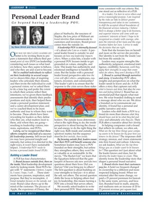 LEADERSHIP         BRAND                                                                      were consistent with our criteria. But,
                                                                                              one stood out as reflective of a PLB:
                                                                                                  As a leader, I’m here to serve others and
 Personal Leader Brand                                                                        serve a meaningful purpose. I am inspired
                                                                                              by the risks we take to deliver greater
 G o b e y o n d h a v i n g a l e a d e r s h i p P O V.                                     transparency and value to our customers,
                                                                                              to shift the accepted ethical boundaries of
                                                                                              the financial services industry. I believe
                                                                                              there is always a better way to do business,
                                              place of Starbucks, the easyness of             and superior returns will come with our
                                              Staples, the low price of Walmart are           customers’ interests at heart. I hope to be
                                              brand identities that communicate to            recognized as a leader with courage, who
                                              customers and investors. Brand power            puts the interests of her team and the orga-
                                              comes from the outside/in.                      nization before her own. I strive to make
 by Dave Ulrich and Norm Smallwood                A leadership POV is internally focused      the decisions that are right.
                                              —it’s about who I am as a leader. A per-            Note that she focuses less on herself

O     NE WAY WE HELP GOOD LEADERS GET sonal leader brand is outside/in and
      better is by inviting them to pre-      focuses on how my leadership impacts
pare a statement that reflects their per- others. When a crisis hits, a leader with
                                                                                              and more on the service she provides.
                                                                                              Her identity is not from the inside/out
                                                                                              but from the outside/in.
sonal point of view (POV) on leadership, a personal POV focuses inside to get                     Leaders may acquire strengths like
considering such issues as what lead-         grounded on values, strengths, and              authenticity, judgment, emotional intel-
ers believe, how they aspire to behave, style. This leader has authenticity and               ligence, credibility; however, until they
and who they are and want to become. emotional intelligence to handle the                     apply their strengths in ways that create
    We’ve enabled individuals to reflect crisis. But the leader with a personal               value for others, they won’t develop a PLB.
on their leadership in several ways:          leader brand perspective asks how the               2. Brand is carried through narrative
we’ve shown film clips of inspiring           crisis will affect others—employees, cus-       and story. A leadership POV offers
leaders who articulate their dreams,          tomers, investors, and communities?             insights and perspectives on what the
and then invite the individual to craft This leader’s job is to ensure that the               leader needs to know and do. A PLB
a personal vision; we’ve asked them           response to the crisis serves these stake-      offers a story that captures not only
to do a time log and probe the extent                                                         what is known and done, but also the emo-
to which their actions reflect their                                                          tion and feeling behind it. Brand has an
intentions; we’ve given them feedback                                                         emotional pull that signals what mat-
assessments that identify their predis-                                                       ters. We wear branded clothing to send
positions and style, then helped them                                                         a message about who we are. We drive
create a personal position statement                                                          a branded car to communicate our
and a career development plan; and                                                            identity. A brand has a personal and
we’ve coached them to be more                                                                 public narrative and story.
authentic and true to whom they want                                                              Leaders who shift from a POV to a
to become. These efforts have been                                                            brand do more than discuss what they
rewarding for leaders as they define                                                          should know and do to what they feel and
who they are, what matters most to            holders. The outside focus determines           value and ultimately who they are. Their
them, and where they are going—               what is the right thing to do; the inside       PLB offers a narrative about their identity.
resulting in leadership visions, mis-         perspective is about having the charac-             In helping companies craft a brand
sions, aspirations, and POVs.                 ter and energy to do the right thing the        that reflects its culture, we often ask,
    Lately, we’ve recognized that these right way. Both inside and outside per-               What are the top three things your compa-
efforts complete only half of a success- spectives matter, but the sequence                   ny wants to be known for by your best cus-
ful leadership journey. Self-aware lead- must be first outside, then inside.                  tomers in the future? The responses shift
ers may have personal insight and                 By focusing outside first, leaders ensure   strategy, mission, and vision statements
intensity, but unless it is directed in the that their POV will benefit someone else.         into firm brand and culture. Likewise,
right ways, it won’t have sustainable         Sometimes leaders may have a POV                we ask leaders, What are the top three
impact. A leadership POV needs to             founded on their strengths, but unless          things you as a leader want to be known
become a personal leader brand (PLB).         they strengthen others, they won’t be           for? This question isn’t just about what
                                              as valuable or as sustainable. In the           the leader knows and does, but the
Building a Leader Brand                       movie, “The Bucket List” we learn that          identity the leader hopes to create. This
    A PLB has four characteristics:           the Egyptians believed that the gate-           identity forms the leadership story that
    1. Brand focuses outside first, then on keepers of heaven ask new arrivals two            shapes a personal brand narrative.
the inside. Most leadership development questions about their lives: Did you                      3. Brand elicits trust that customers
starts by looking inside. Most POVs be- find joy? Did you bring joy to others?                pay for. A hotel we frequent changed
gin with “I” statements: I believe, I aspire The first question is about building on          its ownership to a different and more
to, I want, I hope, I will . . . These state- your strengths to find joy—it is about          respected lodging brand. When we
ments have passion, inspiration, and          the self, not others. The second question       returned after the name change, we
purpose. But they’re incomplete. A            shifts the focus to helping others find         paid a 25 percent premium for basical-
brand metaphor focuses on the outside, not joy. In leadership, this means turning a           ly the same room, services, and loca-
inside. Brand value shows up in the           POV into a brand that serves others.            tion. Branded food in malls, airports,
mind of the customer. The pizzazz of              We recently asked leaders to write          and stadiums nets an increase of 20 to
Apple, the experience of Disney, the          their personal POV. Most statements             25 percent revenue per square foot.
 16    A p r i l   2 0 1 1                                                                    L e a d e r s h i p    E x c e l l e n c e
 