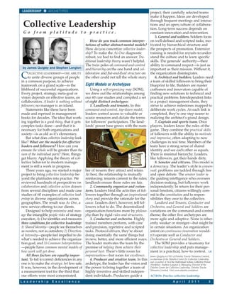 LEADERSHIP        ARCHETYPES                                                               project; their carefully selected teams
                                                                                            make it happen. Ideas are developed
                                                                                            through frequent meetings and interac-
 Collective Leadership                                                                      tions and an open culture of collabora-
                                                                                            tion. Long-term success depends on
 Go from platitude to practice.                                                             constant innovation and reinvention.
                                                                                               5. General and soldiers. Soldiers focus
                                                   How do you track common interpre-        on well-defined and scripted tasks, mo-
                                               tations of rather abstract mental models?    tivated by hierarchical structure and
                                               How do you concretize collective leader-     the prospects of promotion. Extensive
                                               ship? To make the As One diagnostic          training is needed for recruits to under-
                                               robust, we had to find an answer. Tra-       stand the culture and to learn specific
                                               ditional leadership theory wasn’t helpful.   skills. The generals’ authority—their
                                               The twin poles of command-and-control        ability to command respect—is just as
 by James Quigley and Stephen Langton
                                               and hierarchy on the one hand and col-       important as their mission. Without it,

C    OLLECTIVE LEADERSHIP—THE ABILITY
     to unite diverse groups of people
in a common purpose, to achieve
                                               laboration and flat-and-fluid structure on
                                               the other could not tell the whole story.
                                                                                            the organization disintegrates.
                                                                                               6. Architect and builders. Leaders need
                                                                                            a team of skilled followers to bring their
teamwork on a grand scale—is the               Eight Models or Archetypes                   blueprint to life. Builders are master
lifeblood of successful organizations.            Using a self-organizing map (SOM),        craftsmen and innovators capable of
Every project, strategy, meta-goal or          we drew out the relationships among          finding new solutions to technical and
vision depends on effective teams, on          our 60 case studies and compiled a set       practical problems. Interdependent links
collaboration. A leader is nothing without     of eight distinct archetypes:                in a project management chain, they
followers; no manager is an island.               1. Landlords and tenants. In this         strive to achieve milestones mapped to
    Statements like these have been            command-and-control, top-down model,         deliberate work cycles. As each link is
made and reprised in management                leaders control access to valuable or        completed, they’re one step nearer to
books for decades. The idea that work-         scarce resources and dictate the terms       realizing the architect’s grand design.
ing together is a good thing, that it gets     for followers’ participation. The land-         7. Captain and sports team. Once
complex tasks done—and that it is              lords’ power base grows with the num-        players, leaders know the rules of the
necessary for both organizations and                                                        game. They combine the practical skills
society—is as old as it’s elementary.                                                       of followers with the ability to motivate
    But what does collective leadership look                                                and improvise, often adapting to new
like? What are the models for effective                                                     challenges in real time. Members of the
leaders and followers? How can you                                                          team have a strong sense of shared
ensure the whole will be greater than the                                                   identity and see each other as equals.
sum of the individual parts? Here, things                                                   There is minimal hierarchy. Leaders,
get blurry. Applying the theory of col-                                                     like followers, get their hands dirty.
lective behavior to modern manage-                                                             8. Senator and citizens. This model is
ment is still a work in progress.                                                           a democracy. The leader’s style is consen-
    Three years ago, we started a major        ber of tenants they attract and retain.      sual: problems are tackled through free
project to bring collective leadership be-     At best, the relationship is mutually        and open debate. The senator leader is
yond the platitudes into practice. We          reinforcing: tenants commit to the rules;    the guiding intelligence who oversees
reviewed hundreds of perspectives on           landlords ensure those rules are fair.       decision-making, but followers work
collaboration and collective action drawn         2. Community organizer and volun-         independently. In return for their per-
from several disciplines and made case         teers. Leaders bind the activities of fol-   sonal freedom, citizens willingly com-
studies of 60 examples of collective lead-     lowers together through an inspirational     mit to the constitution and to respon-
ership in diverse organizations across         story and provide the rationale for the      sibilities they owe to the collective.
geographies. The result was As One, a          cause. Leaders don’t, however, tell fol-        Landlord and Tenants, Conductor and
new service offering to our clients.           lowers what to do. The decentralized         Orchestra, and General and Soldiers are
    Designed to help minimize and man-         organization functions more by philoso-      variations on the command-and-control
age the intangible people risks of strategy    phy than by rigid rules and structures.      theme; the other five archetypes are
execution, As One identifies and measures         3. Conductor and orchestra. Highly        more agile and adaptive. None is inher-
three conditions for collective leadership:    trained members perform, with care           ently weaker or stronger—but might be
1) Shared Identity—people see themselves       and precision, repetitive and scripted       in certain situations. An organization
as members, not as outsiders; 2) Direction-    tasks. Protocol-driven, they’re about        intent on continuous innovation would-
al Intensity—people feel impelled to do        doing essentially the same things but        n’t operate well as Conductor and
what’s needed to achieve the organiza-         in new, better, and more efficient ways.     Orchestra or General and Soldiers.
tion goal; and 3) Common Interpretation        The leader motivates the team by the            The SOM provides a taxonomy for
—people have common mental models of           promise of helping them achieve their        collective leadership and puts manage-
how work will get done.                        personal best. There’s little room for       ment in a practical, how-to context. LE
    All three factors are equally impor-       improvisation—but room for excellence.       James Quigley is CEO of Deloitte Touche Tohmatsu Limited,
tant. To fail to correct deficiencies in any      4. Producer and creative team. In this    co-chairman of the Deloitte Center for Collective Leadership,
                                                                                            and co-author of As One: Individual Action, Collective Power
one is to make the strategic bet less safe.    archetype, the leader has the vision and     (Portfolio). Stephen Langton is Managing Director of the
It was, however, in the development of         the power to bring together a team of        Deloitte Center for Collective Leadership, Deloitte Touche
                                                                                            Tohmatsu Limited. Visit www.deloitte.com/about.
a measurement tool for the third that          highly inventive and skilled indepen-
our efforts were most concentrated.            dent individuals. Producers guide a          ACTION: Practice collective leadership.

L e a d e r s h i p   E x c e l l e n c e                                                                         A p r i l       2 0 1 1              3
 