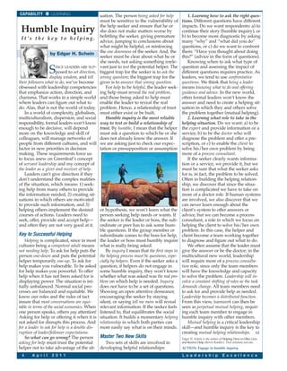 CAPABILITY         LEARNING                     uation. The person being asked for help             1. Learning how to ask the right ques-
                                                must be sensitive to the vulnerability of       tions. Different questions have different
                                                the help seeker and ensure that he or           impacts. Do we want respondents: a) to
 Humble Inquiry                                 she does not make matters worse by              continue their story (humble inquiry), or
 It’s the key to helping.                       belittling the seeker, giving premature         b) to become more diagnostic by asking
                                                advice, jumping to conclusions about            many “why” and “what did you do”
                                                what might be helpful, or reinforcing           questions, or c) do we want to confront
                   by Edgar H. Schein           the one downness of the seeker. And, the        them: “Have you thought about doing
                                                seeker must be clear about what he or           this?” (advice in the form of questions).
                                                she needs, not asking something irrele-             Knowing when to ask what type of

                   S INCE LEADERS ARE SUP-
                      posed to set direction,
                  display wisdom, and tell
                                                vant just to test the potential helper. The
                                                biggest trap for the seeker is to ask the
                                                wrong question; the biggest trap for the
                                                                                                question and assessing the impact of
                                                                                                different questions requires practice. As
                                                                                                leaders, we tend to use confrontative
their followers what to do, we’ve become        giver is to answer that wrong question.         questions. We think that being a leader
obsessed with leadership competencies              For help to be helpful, the leader seek-     means knowing what to do and offering
that emphasize action, direction, and           ing help must reveal the real problem,          guidance and advice. In the new world,
charisma. That works in a simple world          and those being asked to help must              often formal leaders won’t know the
where leaders can figure out what to            enable the leader to reveal the real            answer and need to create a helping sit-
do. Alas, that is not the world of today.       problem. Hence, a relationship of trust         uation in which they and others solve
   In a world of complexity, globalism,         must either exist or be built.                  the problem together (mutual helping).
multiculturalism, dispersion, and social           Humble inquiry is the most reliable              2. Learning what role to take in the
responsibility, formal leaders won’t know       way to test or build a relationship of          helping situation. Do we want: a) to be
enough to be decisive, will depend              trust. By humble, I mean that the helper        the expert and provide information or a
more on the knowledge and skill of              must ask a question to which he or she          service, b) to be the doctor who will
colleagues, will manage networks of             does not already know the answer. If            diagnose the problem and offer a pre-
people from different cultures, and will        we are asking just to check our expec-          scription, or c) to enable the client to
factor in new priorities in decision            tation or presupposition or assumption          solve his/her own problem by being
making. These requirements force us                                                             more of a process consultant.
to focus anew on Greenleaf’s concept                                                                If the seeker clearly wants informa-
of servant leadership and my concept of                                                         tion or a service, we provide it, but we
the leader as a giver and receiver of help.                                                     must be sure that what the seeker asks
   Leaders can’t give direction if they                                                         for is, in fact, the problem to be solved.
don’t understand the complex realities                                                          Often in building the helping relation-
of the situation, which means: 1) seek-                                                         ship, we discover that since the situa-
ing help from many others to provide                                                            tion is complicated we have to take on
the information needed, 2) creating sit-                                                        more of a doctor role. If human systems
uations in which others are motivated                                                           are involved, we also discover that we
to provide such information, and 3)                                                             can never learn enough about the
helping others implement the desired            or hypothesis, we won’t learn what the          client’s system to offer answers or
courses of actions. Leaders need to             person seeking help needs or wants. If          advice, but we can become a process
seek, offer, provide and accept help—           the seeker is the leader or boss, the sub-      consultant, a role in which we focus on
and often they are not very good at it.         ordinate or peer has to ask some hum-           helping the client to solve his/her own
                                                ble questions. If the group member or           problem. In this case, the helper and
Key to Successful Helping                       subordinate comes to the boss for help,         client become a team working together
    Helping is complicated, since in most       the leader or boss must humbly inquire          to diagnose and figure out what to do.
cultures being a competent adult means          what is really being asked.                         We often assume that the leader must
not needing help. To ask for help puts the          By inquiry I mean that the first steps in   give the answer or be the doctor; in the
person one-down and puts the potential          the helping process must be questions, espe-    multicultural new world, leadership
helper temporarily one-up. To ask for           cially by helpers. Even if the seeker asks a    will require more of a process consulta-
help makes you vulnerable. To be asked          question, if helpers do not engage in           tion role, since only the team members
for help makes you powerful. To offer           some humble inquiry, they won’t know            will have the knowledge and capacity
help when it has not been asked for is          whether what was asked was the real pro-        to solve the problem. Leadership will in-
displaying power. The situation is ini-         blem on which help is needed. Inquiry           volve a constant shifting of roles as the task
tially unbalanced. Normal social pro-           does not have to be a set of questions.         demands change. All team members need
cesses are balanced and equitable. We           Showing an open attentive demeanor,             to ask for and provide help as needed.
know our roles and the rules of tact            encouraging the seeker by staying               Leadership becomes a distributed function.
insure that most conversations are equi-        silent, or saying tell me more will reveal      From this view, teamwork can then be
table in terms of the social economics. When    relevant information. If the seeker feels       seen as perpetual mutual helping, requir-
one person speaks, others pay attention!        listened to, that equilibrates the social       ing each team member to engage in
Asking for help or offering it when it is       situation. It builds a momentary helping        humble inquiry with other members.
not asked for disrupts this process. And        relationship in which both parties can              Mutual helping is a critical leadership
for a leader to ask for help is a double dis-   more easily say what is on their minds.         skill—and humble inquiry is the key to
ruption of leader/follower expectations.                                                        creating mutual helping relationships. LE
    So what can go wrong? The person Master Tw o N e w S k i l l s                              Edgar H. Schein is the author of Helping: How to Offer, Give
asking for help must trust the potential      Two sets of skills are involved in                and Receive Help (Berret-Koehler). Visit mitsloan.mit.edu.
helper not to take advantage of the sit- developing helpful relationships:                      ACTION: Engage in humble inquiry.

 4     A p r i l   2 0 1 1                                                                      L e a d e r s h i p             E x c e l l e n c e
 